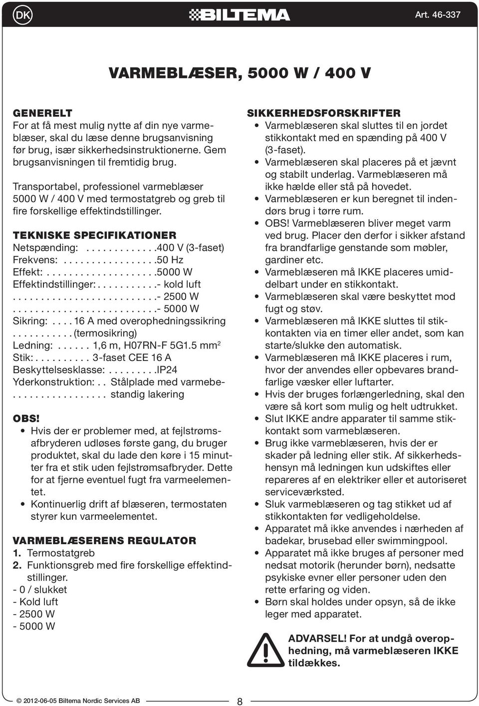 TEKNISKE SPECIFIKATIONER Netspænding: 400 V (3-faset) Frekvens: 50 Hz Effekt: 5000 W Effektindstillinger: - kold luft - 2500 W - 5000 W Sikring: 16 A med overophedningssikring (termosikring) Ledning: