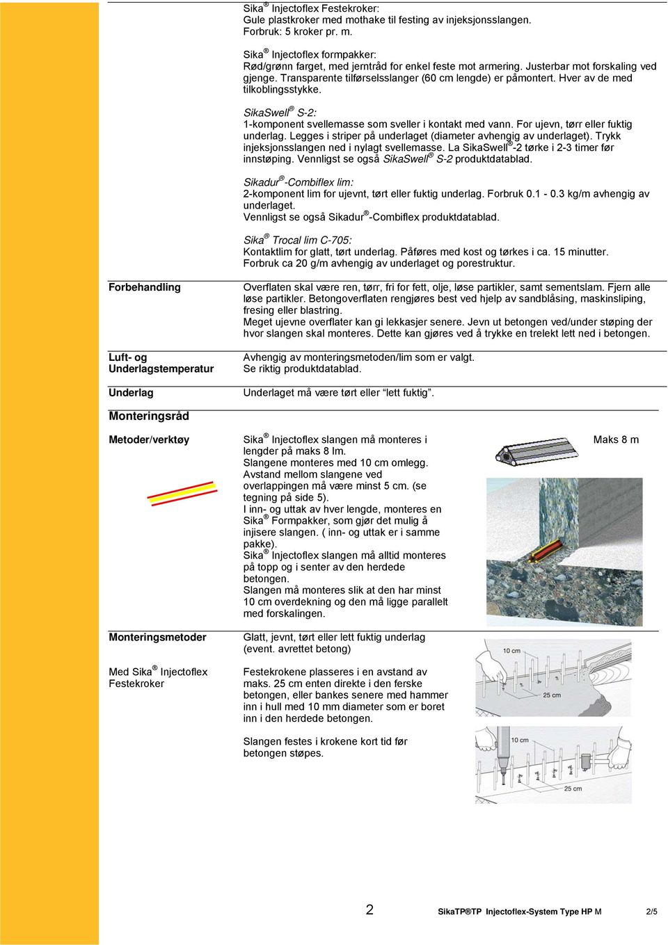 SikaSwell S-2: 1-komponent svellemasse som sveller i kontakt med vann. For ujevn, tørr eller fuktig underlag. Legges i striper på underlaget (diameter avhengig av underlaget).