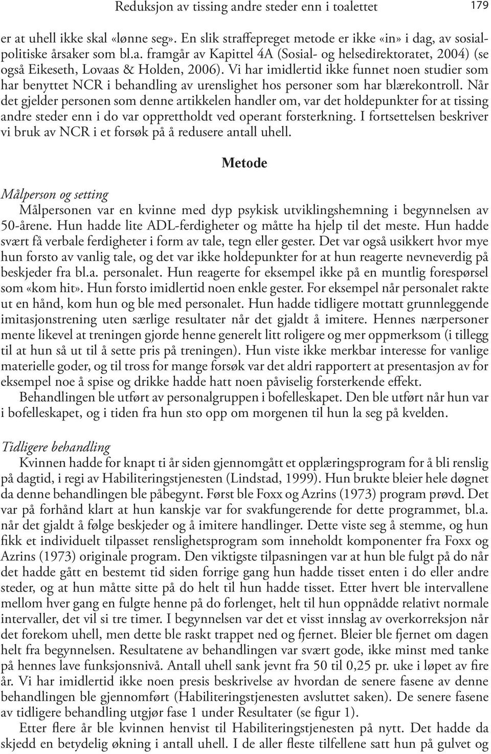 Når det gjelder personen som denne artikkelen handler om, var det holdepunkter for at tissing andre steder enn i do var opprettholdt ved operant forsterkning.