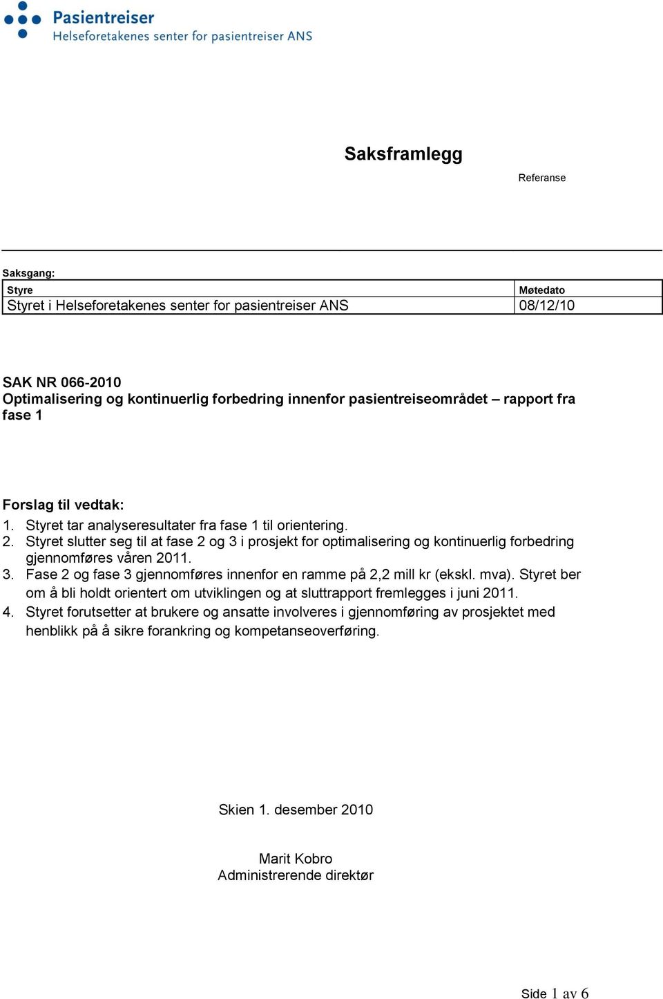 Styret slutter seg til at fase 2 og 3 i prosjekt for optimalisering og kontinuerlig forbedring gjennomføres våren 2011. 3. Fase 2 og fase 3 gjennomføres innenfor en ramme på 2,2 mill kr (ekskl. mva).