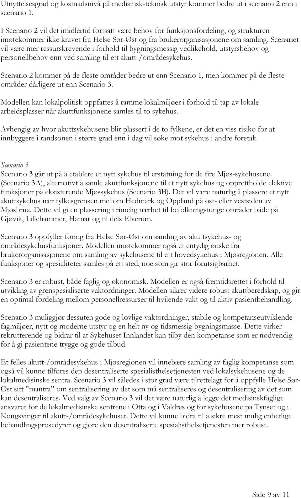 Scenariet vil være mer ressurskrevende i forhold til bygningsmessig vedlikehold, utstyrsbehov og personellbehov enn ved samling til ett akutt-/områdesykehus.