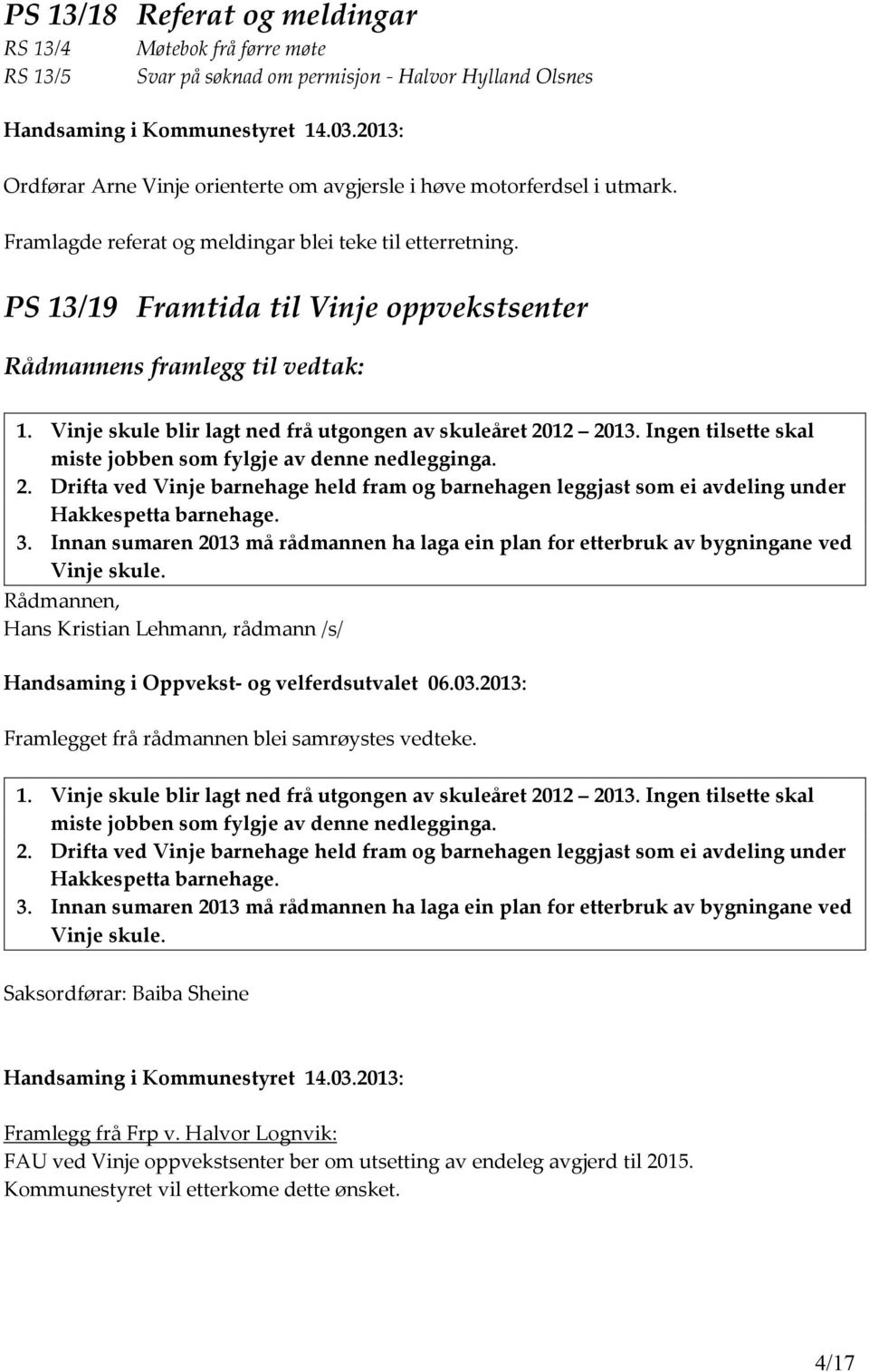 PS 13/19 Framtida til Vinje oppvekstsenter Rådmannens framlegg til vedtak: 1. Vinje skule blir lagt ned frå utgongen av skuleåret 2012 2013.