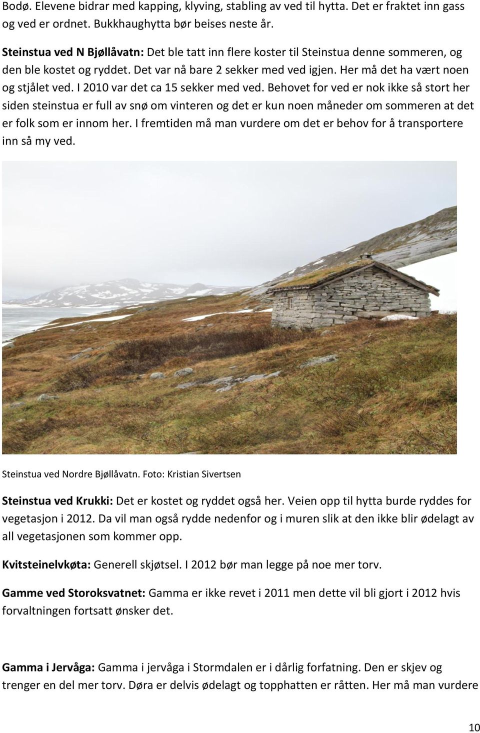 I 2010 var det ca 15 sekker med ved. Behovet for ved er nok ikke så stort her siden steinstua er full av snø om vinteren og det er kun noen måneder om sommeren at det er folk som er innom her.