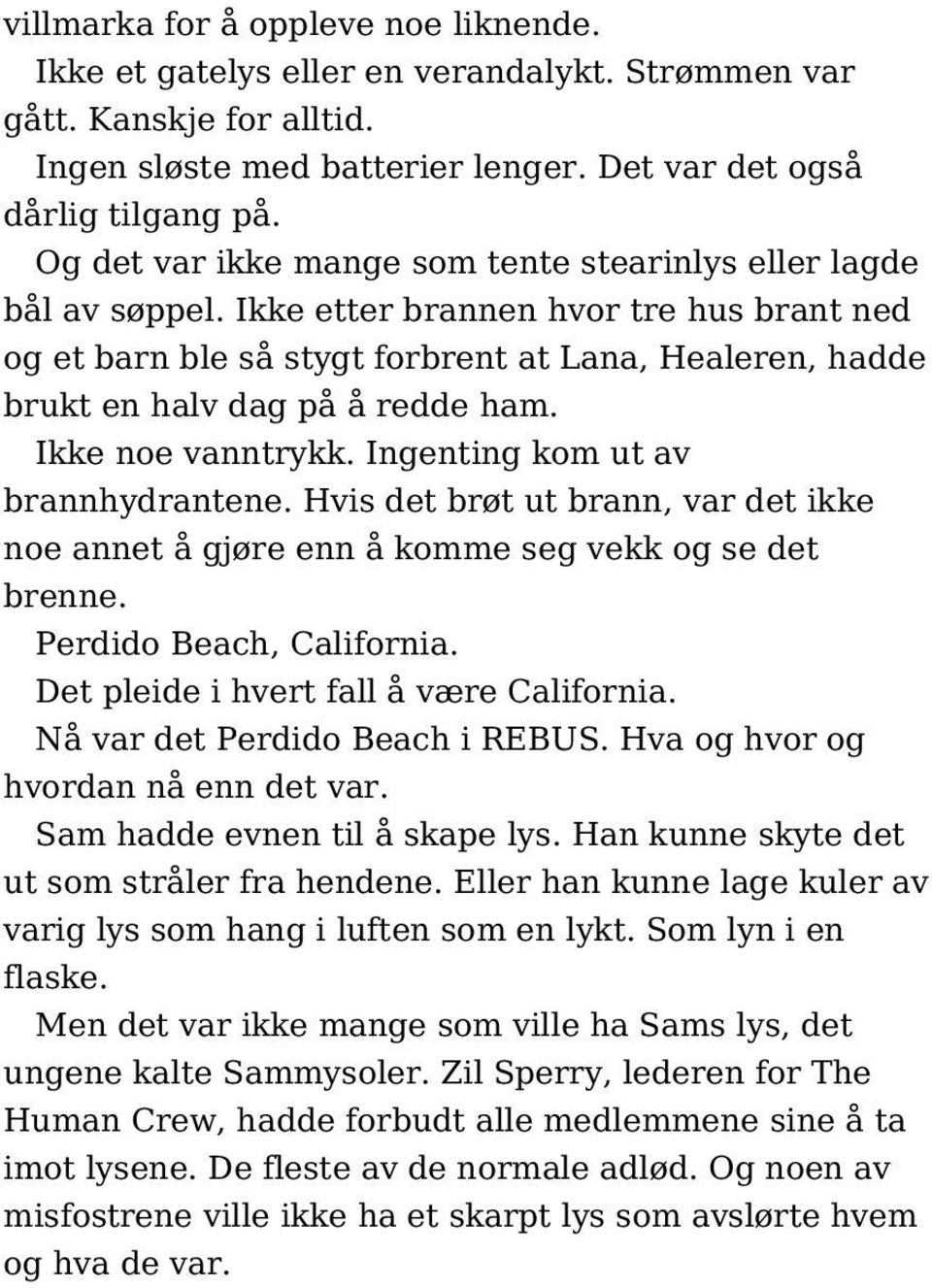 Ikke etter brannen hvor tre hus brant ned og et barn ble så stygt forbrent at Lana, Healeren, hadde brukt en halv dag på å redde ham. Ikke noe vanntrykk. Ingenting kom ut av brannhydrantene.