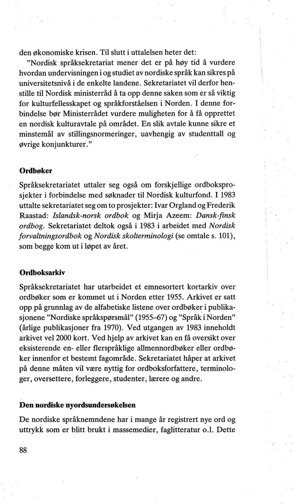 Sekretariatet vil derfor henstille til Nordisk ministerråd åta opp denne saken som er så viktig for kulturfellesskapet og språkforståelsen i Norden.