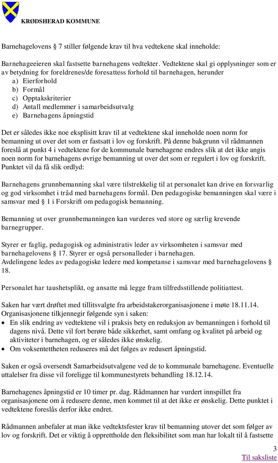 e) Barnehagens åpningstid Det er således ikke noe eksplisitt krav til at vedtektene skal inneholde noen norm for bemanning ut over det som er fastsatt i lov og forskrift.