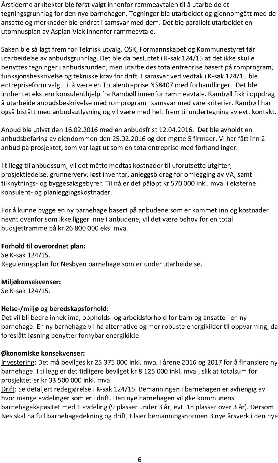 Saken ble så lagt frem for Teknisk utvalg, OSK, Formannskapet og Kommunestyret før utarbeidelse av anbudsgrunnlag.