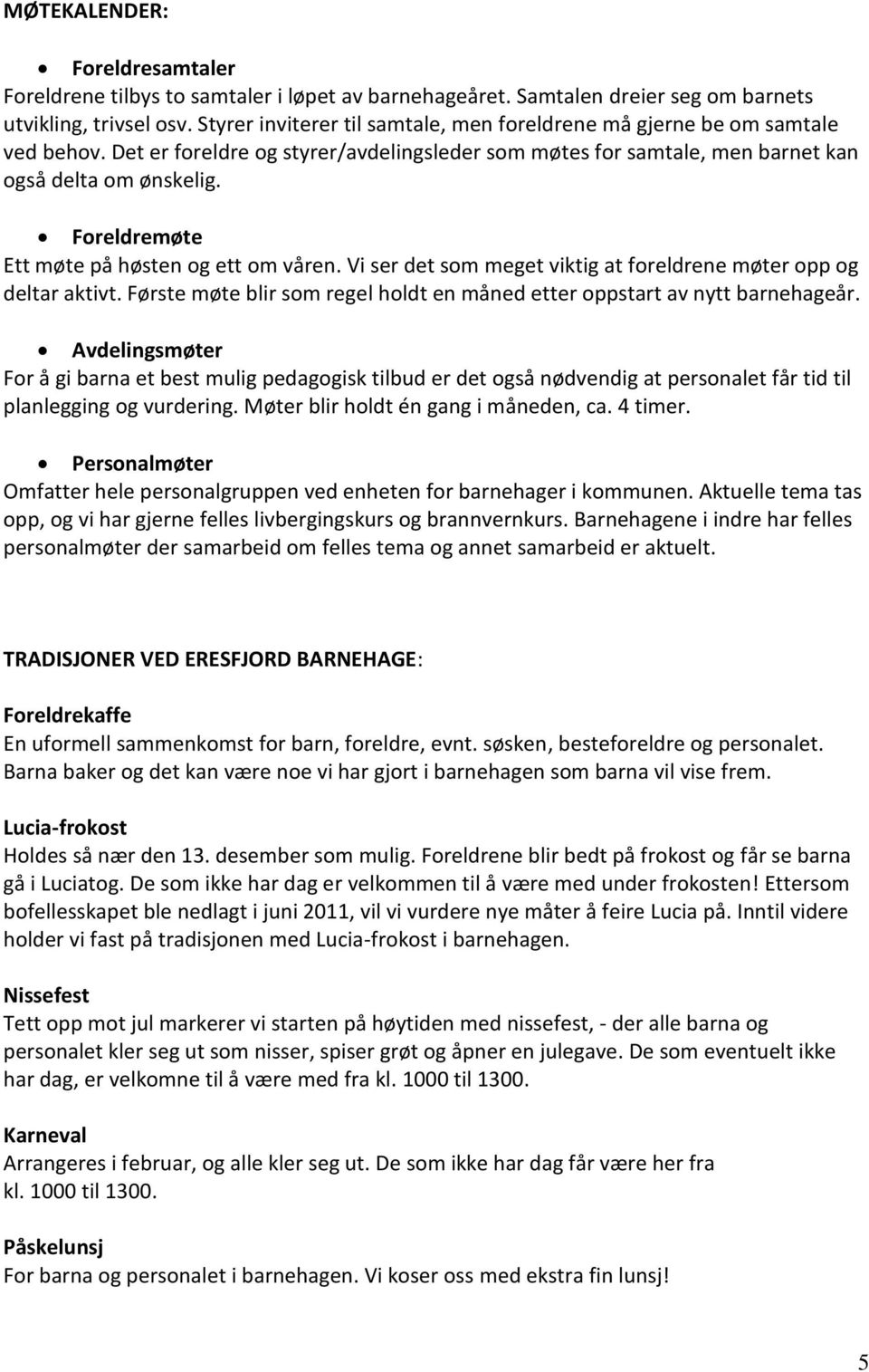 Foreldremøte Ett møte på høsten og ett om våren. Vi ser det som meget viktig at foreldrene møter opp og deltar aktivt. Første møte blir som regel holdt en måned etter oppstart av nytt barnehageår.