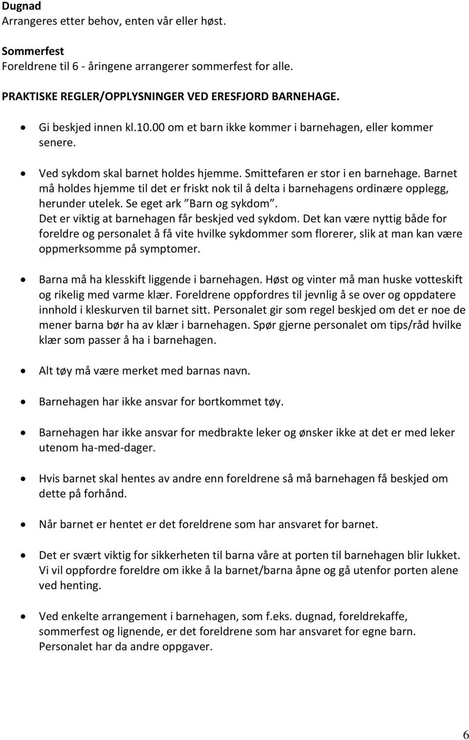 Barnet må holdes hjemme til det er friskt nok til å delta i barnehagens ordinære opplegg, herunder utelek. Se eget ark Barn og sykdom. Det er viktig at barnehagen får beskjed ved sykdom.