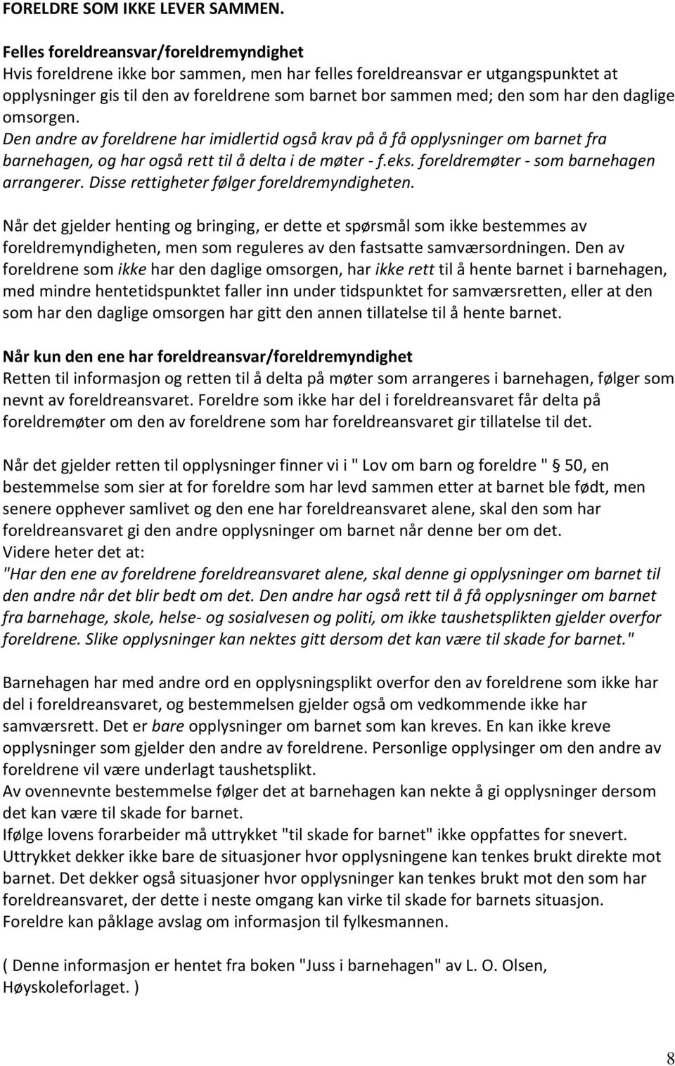 har den daglige omsorgen. Den andre av foreldrene har imidlertid også krav på å få opplysninger om barnet fra barnehagen, og har også rett til å delta i de møter - f.eks.