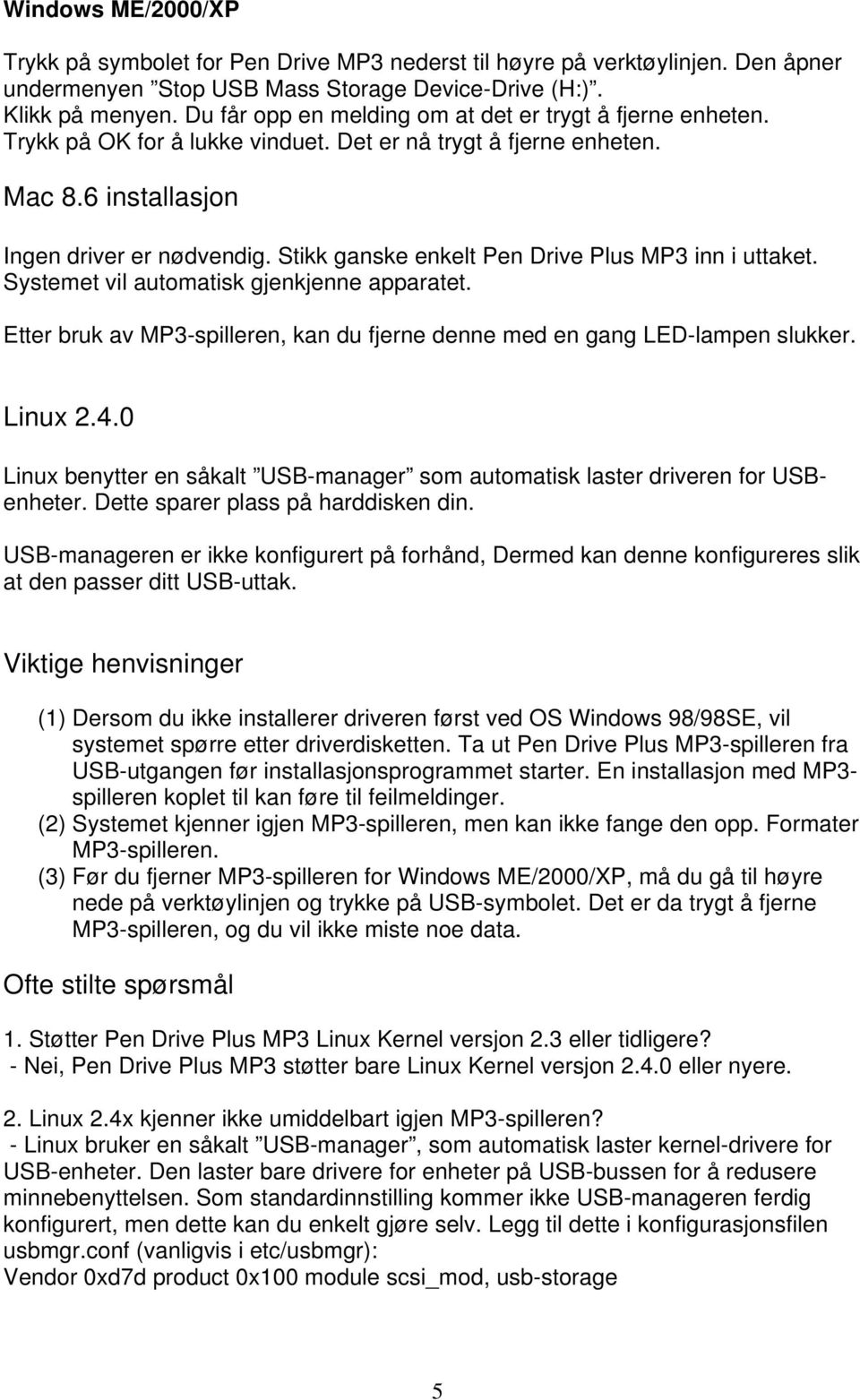 Stikk ganske enkelt Pen Drive Plus MP3 inn i uttaket. Systemet vil automatisk gjenkjenne apparatet. Etter bruk av MP3-spilleren, kan du fjerne denne med en gang LED-lampen slukker. Linux 2.4.