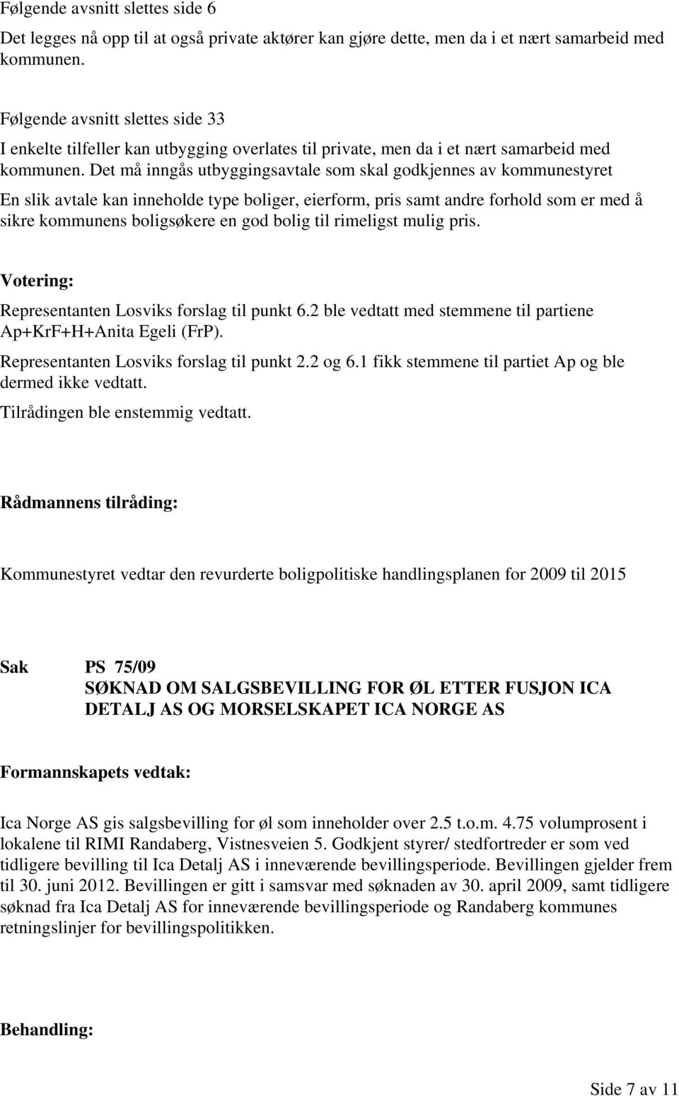 Det må inngås utbyggingsavtale som skal godkjennes av kommunestyret En slik avtale kan inneholde type boliger, eierform, pris samt andre forhold som er med å sikre kommunens boligsøkere en god bolig