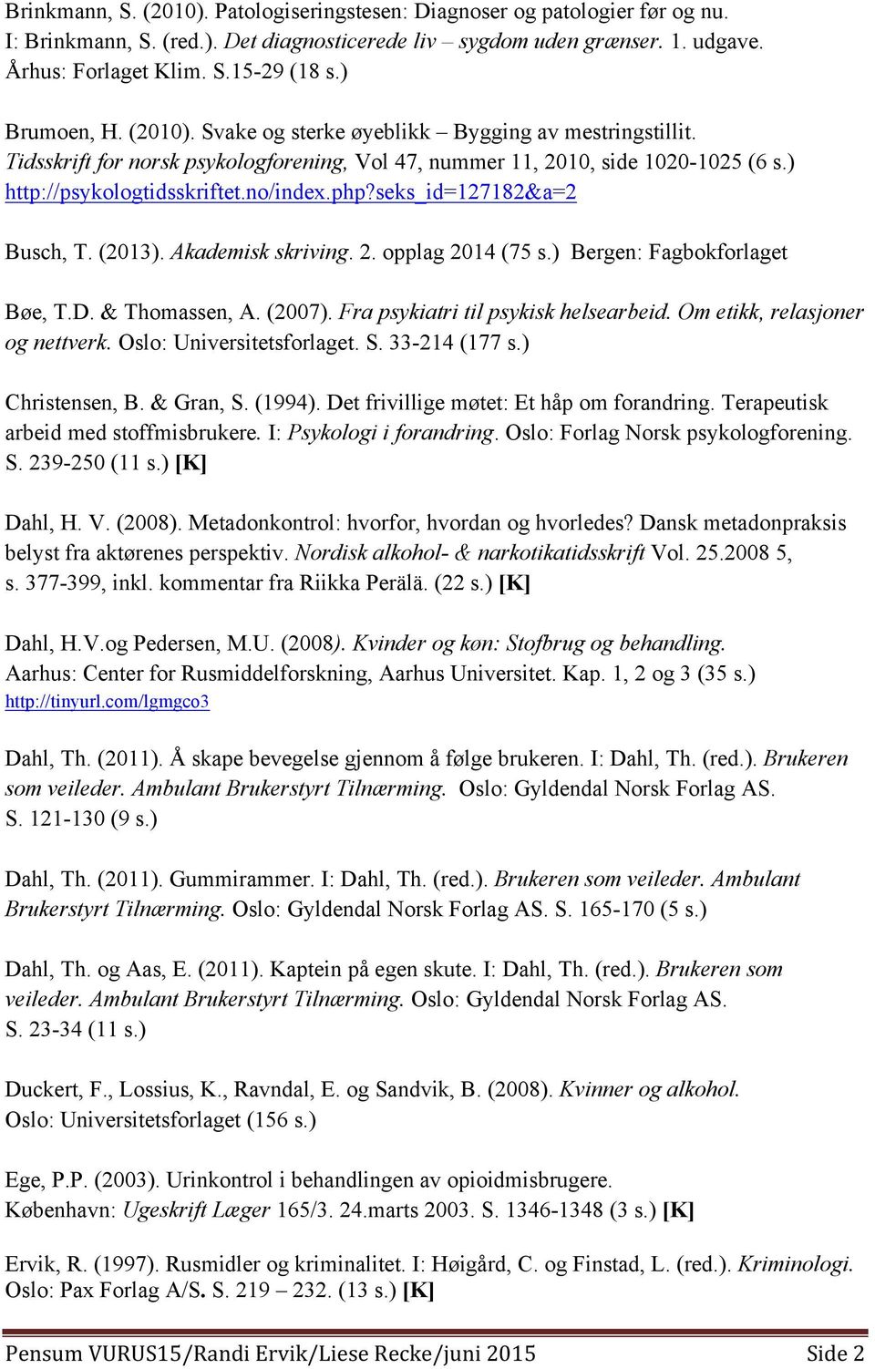 php?seks_id=127182&a=2 Busch, T. (2013). Akademisk skriving. 2. opplag 2014 (75 s.) Bergen: Fagbokforlaget Bøe, T.D. & Thomassen, A. (2007). Fra psykiatri til psykisk helsearbeid.
