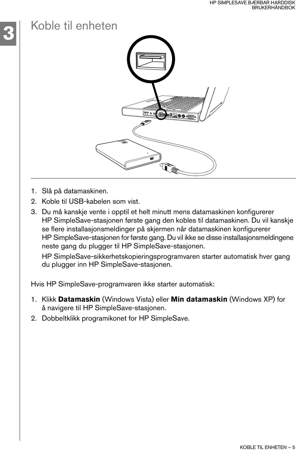 Du vil kanskje se flere installasjonsmeldinger på skjermen når datamaskinen konfigurerer HP SimpleSave-stasjonen for første gang.