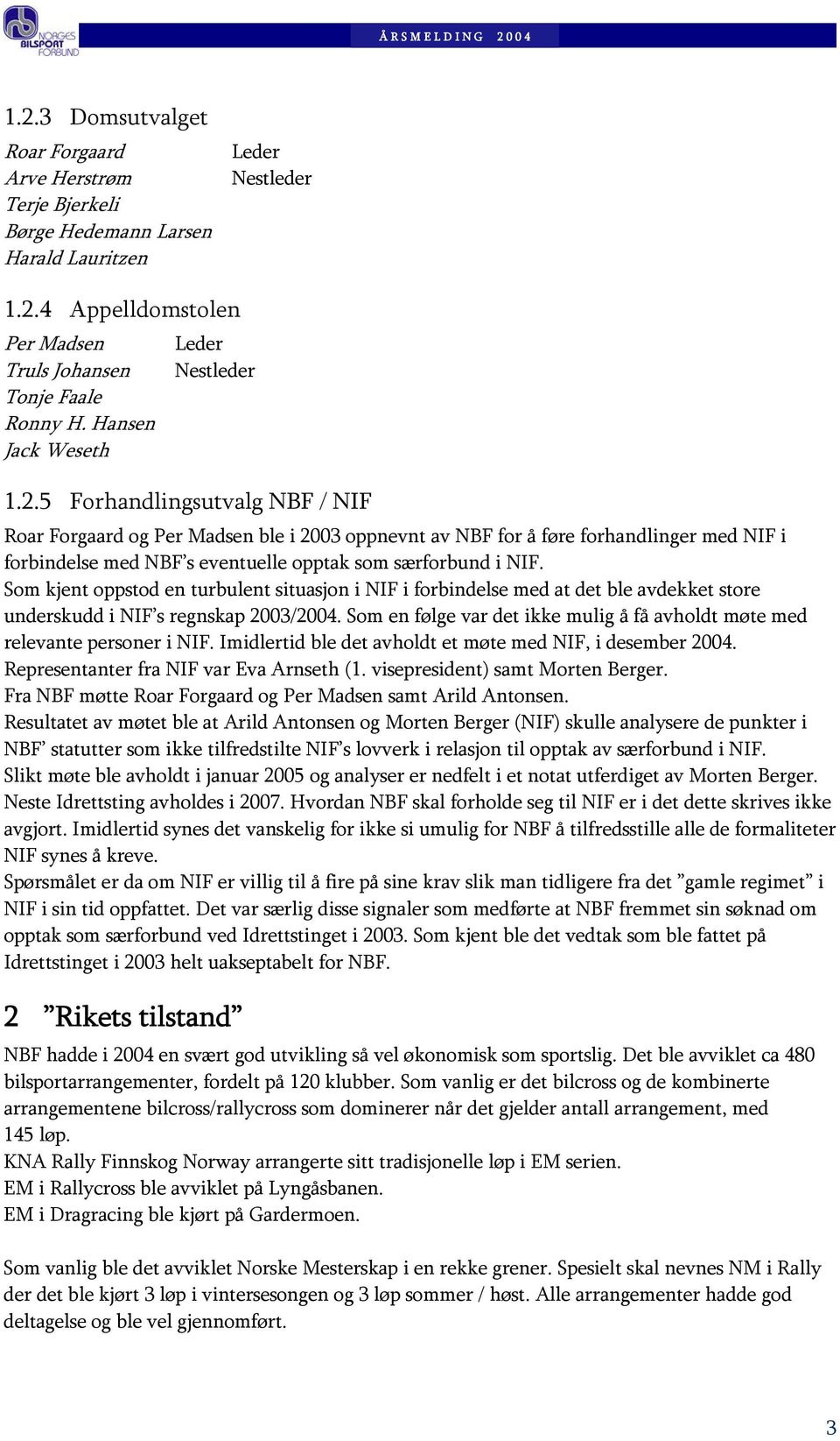 5 Forhandlingsutvalg NBF / NIF Roar Forgaard og Per Madsen ble i 2003 oppnevnt av NBF for å føre forhandlinger med NIF i forbindelse med NBF s eventuelle opptak som særforbund i NIF.