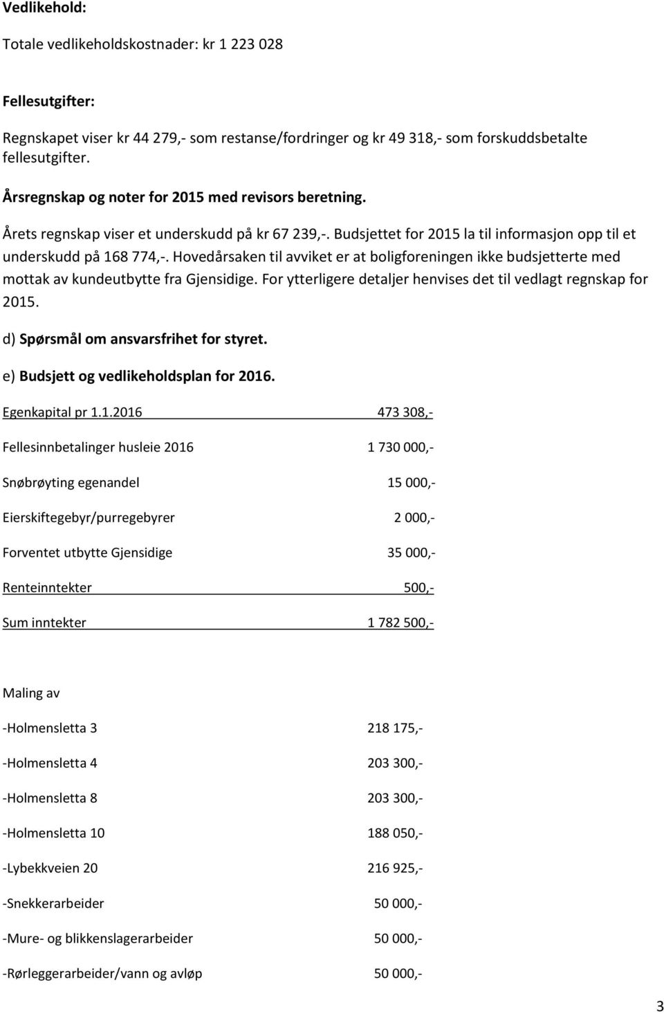 Hovedårsaken til avviket er at boligforeningen ikke budsjetterte med mottak av kundeutbytte fra Gjensidige. For ytterligere detaljer henvises det til vedlagt regnskap for 2015.