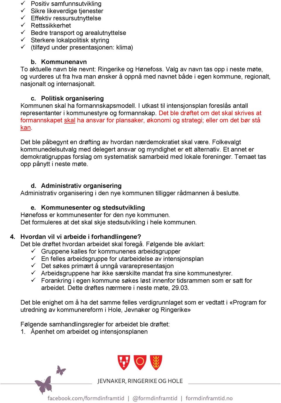 Valg av navn tas opp i neste møte, og vurderes ut fra hva man ønsker å oppnå med navnet både i egen kommune, regionalt, nasjonalt og internasjonalt. c.