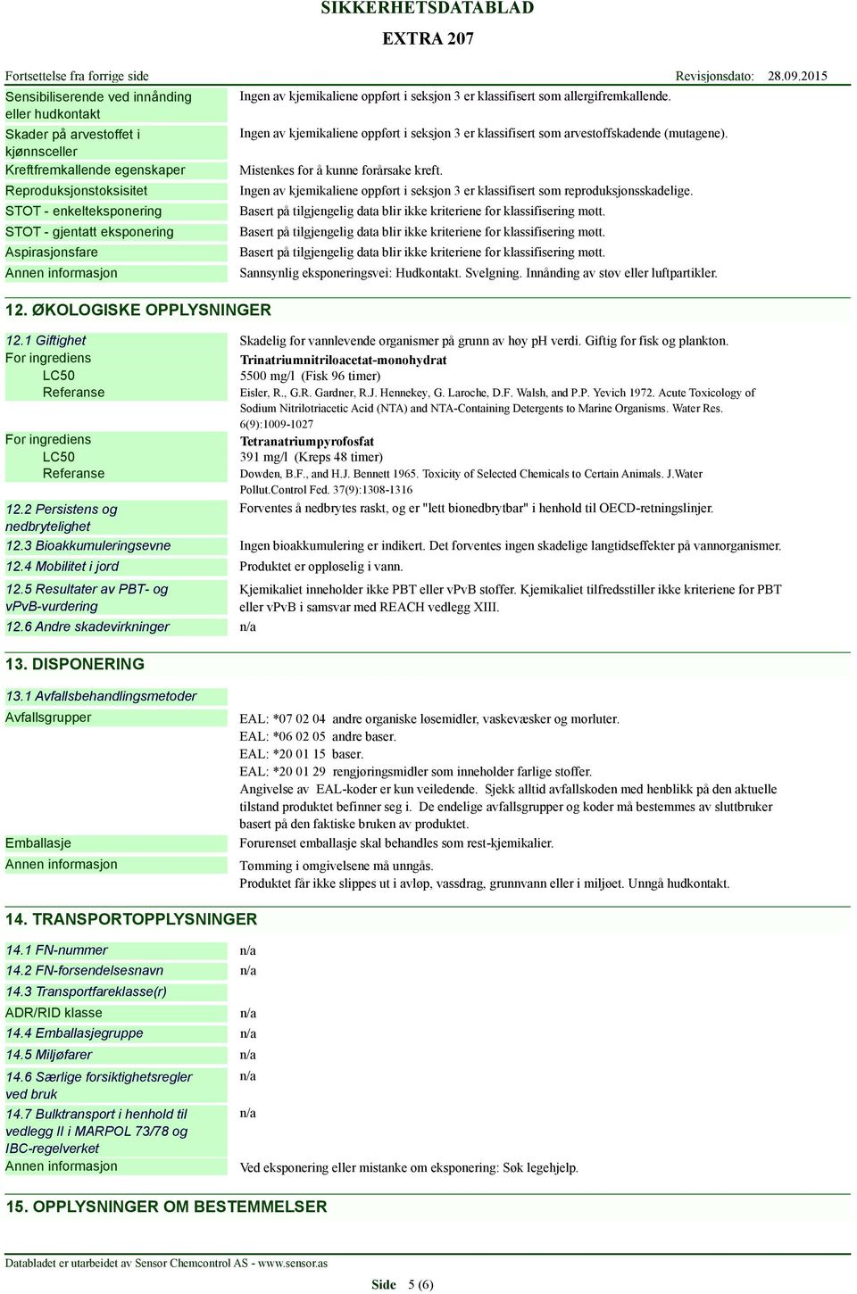 Ingen av kjemikaliene oppført i seksjon 3 er klassifisert som arvestoffskadende (mutagene). Mistenkes for å kunne forårsake kreft.