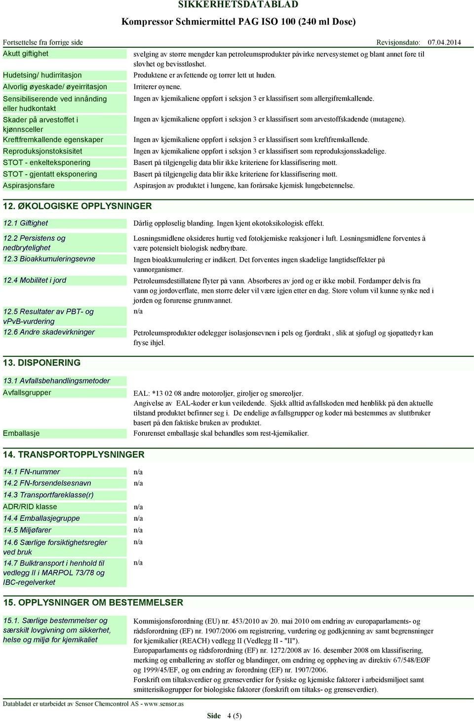 ØKOLOGISKE OPPLYSNINGER svelging av større mengder kan petroleumsprodukter påvirke nervesystemet og blant annet føre til sløvhet og bevisstløshet. Produktene er avfettende og tørrer lett ut huden.