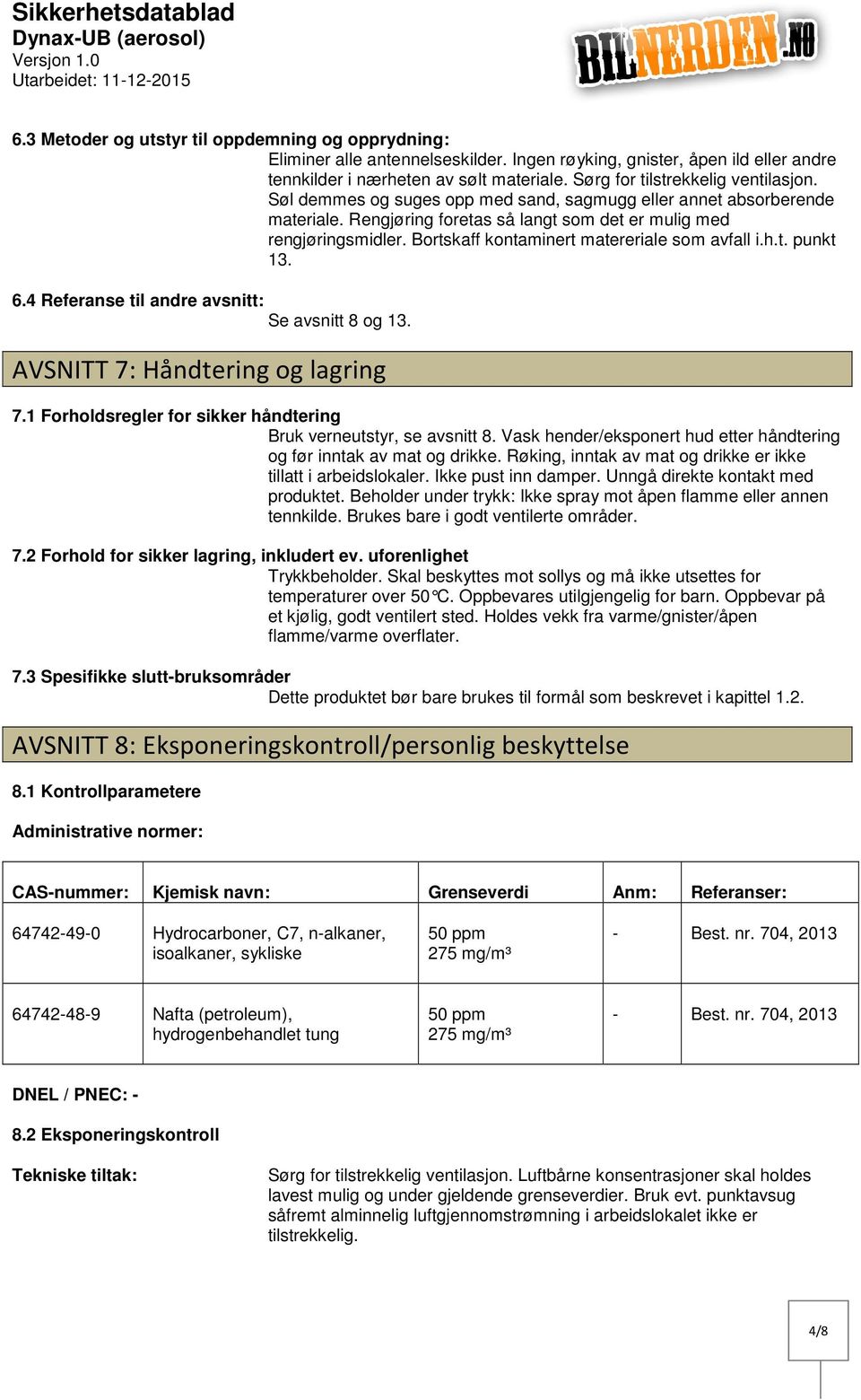 Rengjøring foretas så langt som det er mulig med rengjøringsmidler. Bortskaff kontaminert matereriale som avfall i.h.t. punkt 13. 6.4 Referanse til andre avsnitt: Se avsnitt 8 og 13.