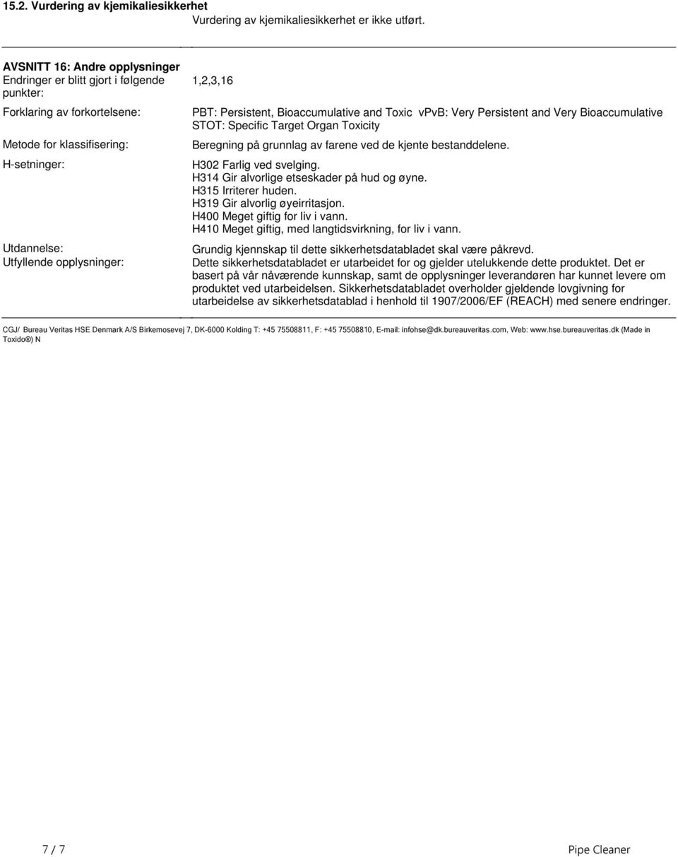 Toxicity Beregning på grunnlag av farene ved de kjente bestanddelene H302 Farlig ved svelging H314 Gir alvorlige etseskader på hud og øyne H315 Irriterer huden H319 Gir alvorlig øyeirritasjon H400