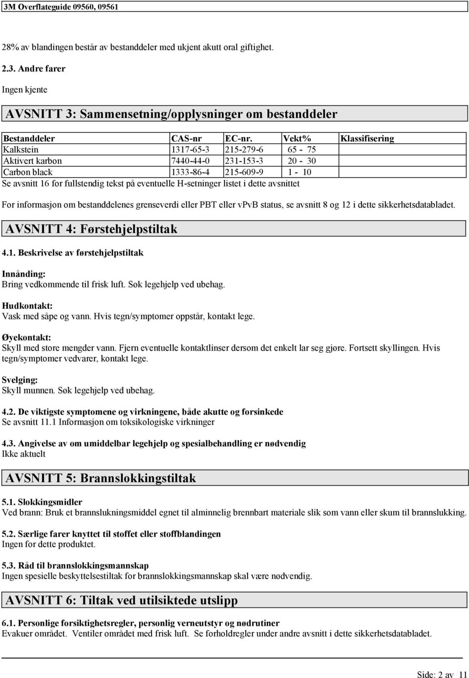 listet i dette avsnittet For inmasjon om bestanddelenes grenseverdi PBT vpvb status, se avsnitt 8 og 12 i dette sikkerhetsdatabladet. AVSNITT 4: Førstehjelpstiltak 4.1. Beskrivelse av førstehjelpstiltak Innånding: Bring vedkommende til frisk luft.