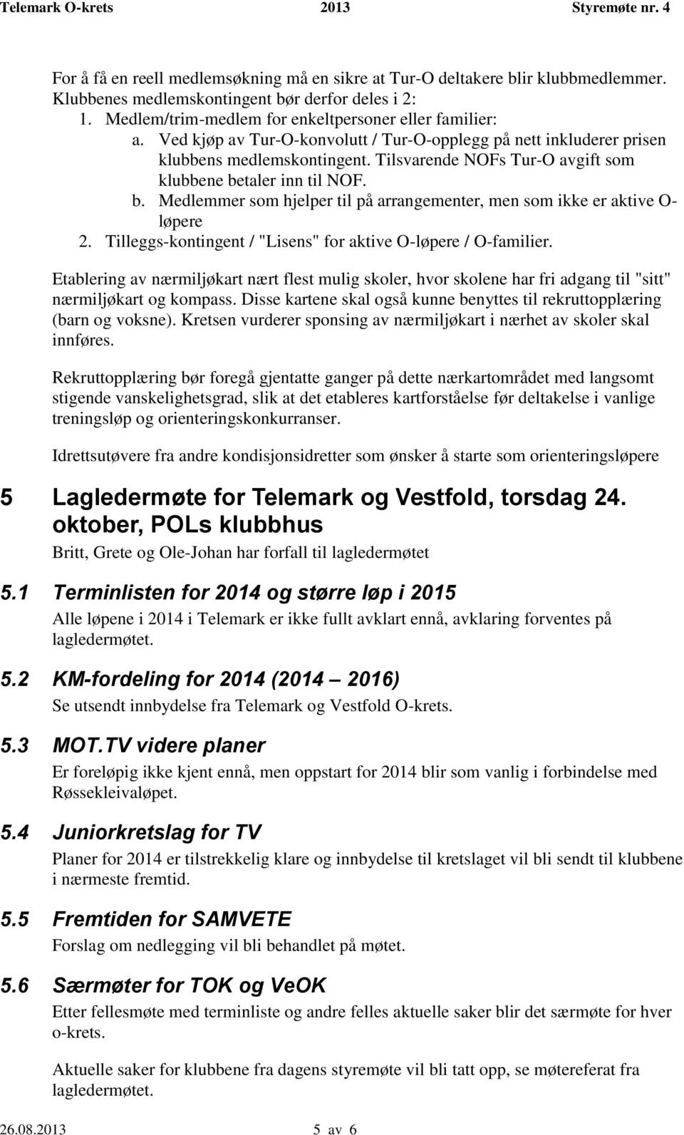 taler inn til NOF. b. Medlemmer som hjelper til på arrangementer, men som ikke er aktive O- løpere 2. Tilleggs-kontingent / "Lisens" for aktive O-løpere / O-familier.