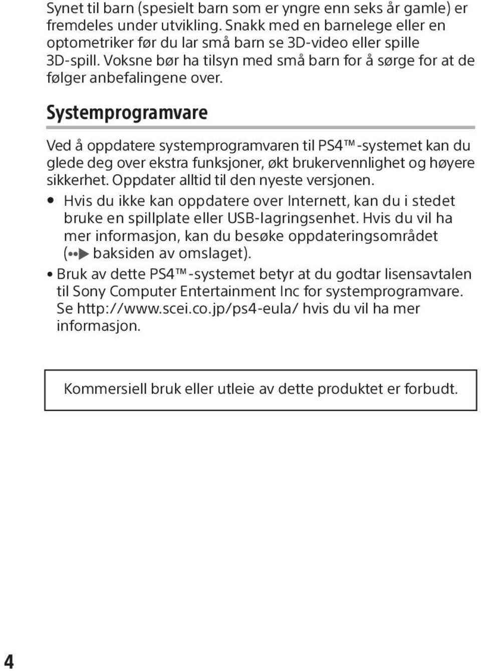 Systemprogramvare Ved å oppdatere systemprogramvaren til PS4 -systemet kan du glede deg over ekstra funksjoner, økt brukervennlighet og høyere sikkerhet. Oppdater alltid til den nyeste versjonen.