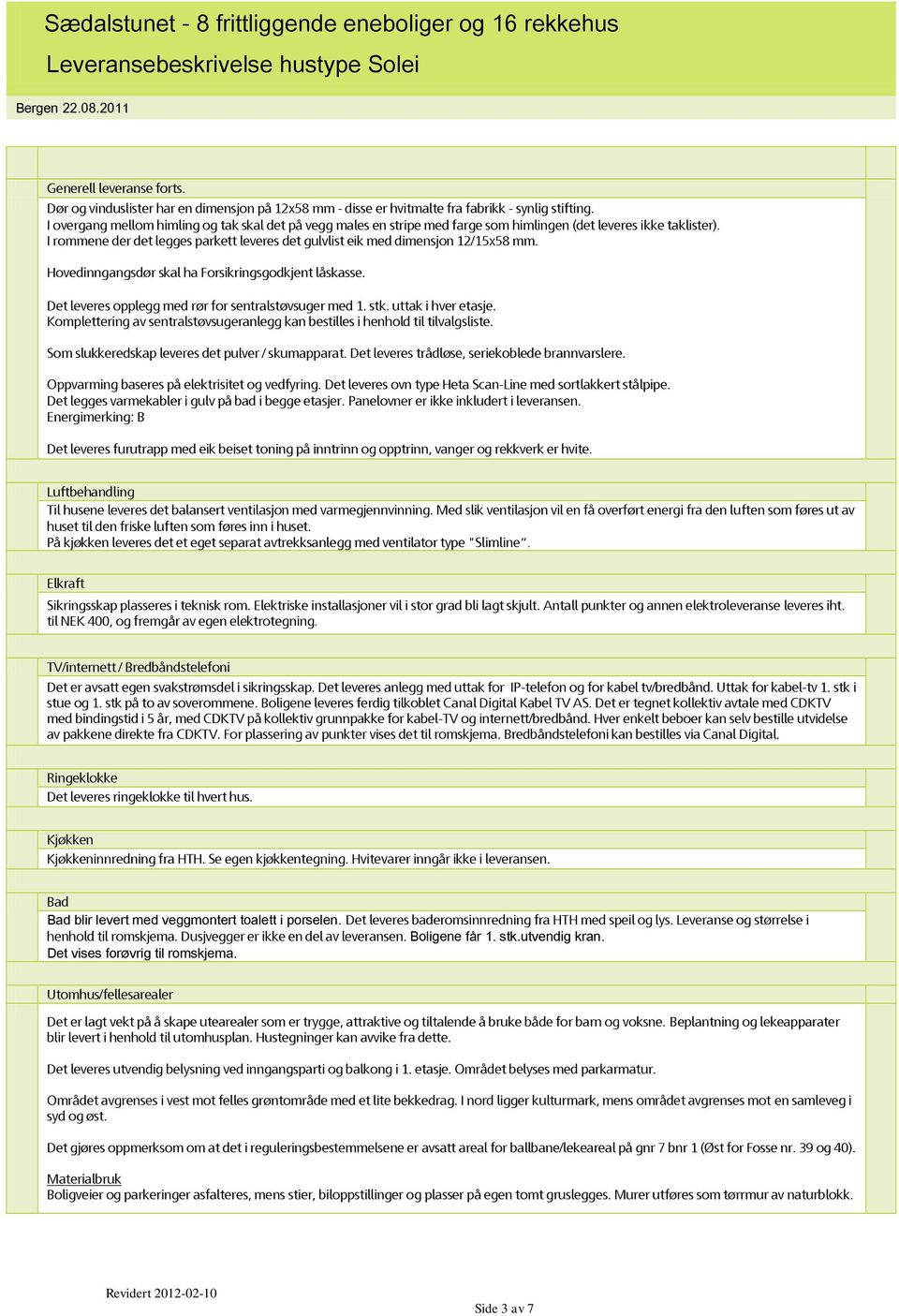 I overgang mellom himling og tak skal det på vegg males en stripe med farge som himlingen (det leveres ikke taklister).