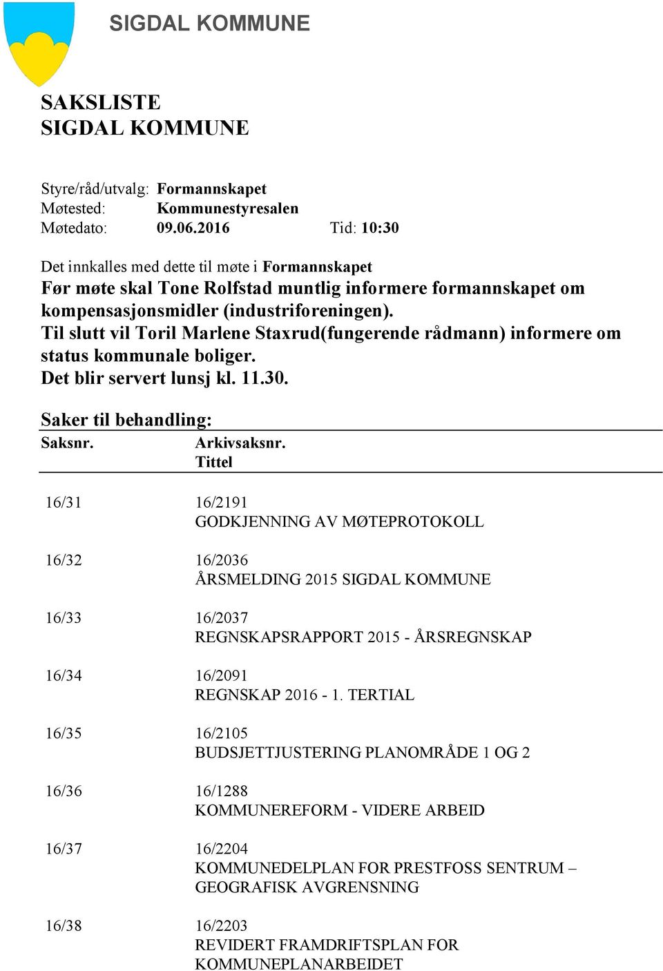 Til slutt vil Toril Marlene Staxrud(fungerende rådmann) informere om status kommunale boliger. Det blir servert lunsj kl. 11.30. Saker til behandling: Saksnr. Arkivsaksnr.