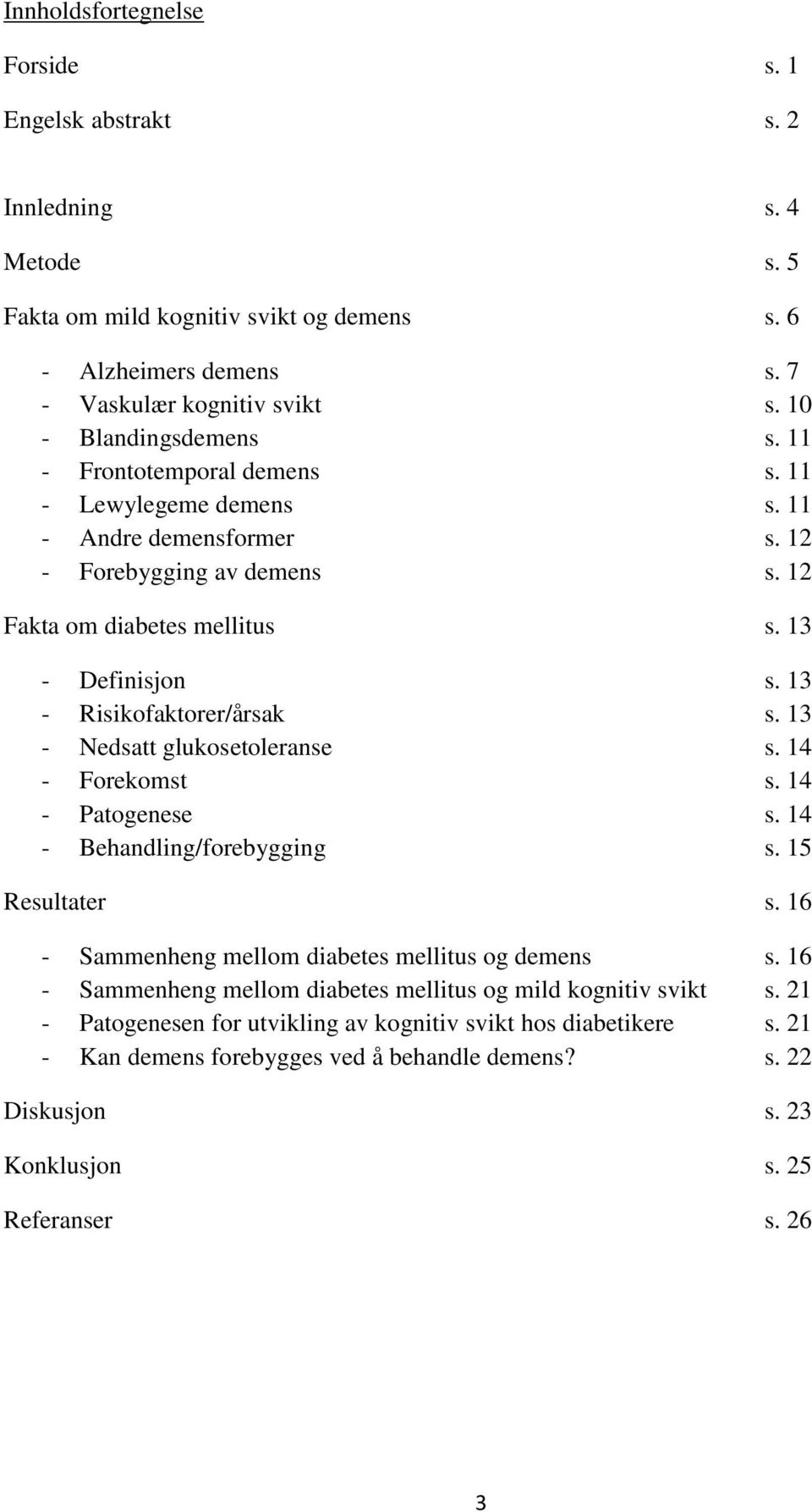 13 - Risikofaktorer/årsak s. 13 - Nedsatt glukosetoleranse s. 14 - Forekomst s. 14 - Patogenese s. 14 - Behandling/forebygging s. 15 Resultater s. 16 - Sammenheng mellom diabetes mellitus og demens s.