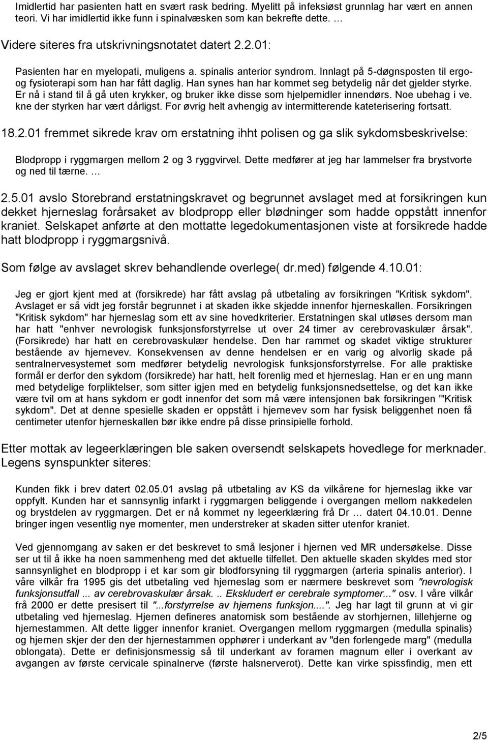 Han synes han har kommet seg betydelig når det gjelder styrke. Er nå i stand til å gå uten krykker, og bruker ikke disse som hjelpemidler innendørs. Noe ubehag i ve. kne der styrken har vært dårligst.