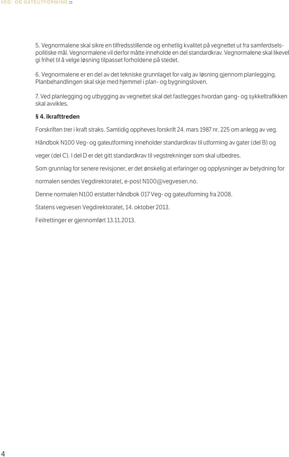 Planbehandlingen skal skje med hjemmel i plan- og bygningsloven. 7. Ved planlegging og utbygging av vegnettet skal det fastlegges hvordan gang- og sykkeltrafikken skal avvikles. 4.