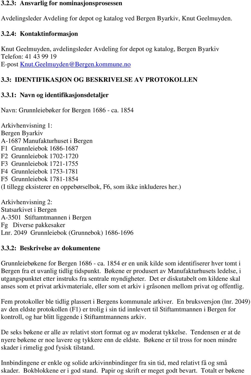 1854 Arkivhenvisning 1: Bergen Byarkiv A-1687 Manufakturhuset i Bergen F1 Grunnleiebok 1686-1687 F2 Grunnleiebok 1702-1720 F3 Grunnleiebok 1721-1755 F4 Grunnleiebok 1753-1781 F5 Grunnleiebok