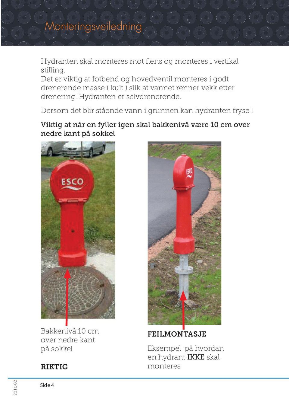 Hydranten er selvdrenerende. Dersom det blir stående vann i grunnen kan hydranten fryse!