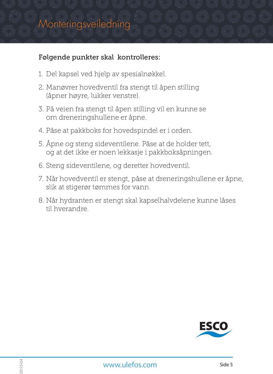 Påse at pakkboks for hovedspindel er i orden. 5. Åpne og steng sideventilene. Påse at de holder tett, og at det ikke er noen lekkasje i pakkboksåpningen. 6.