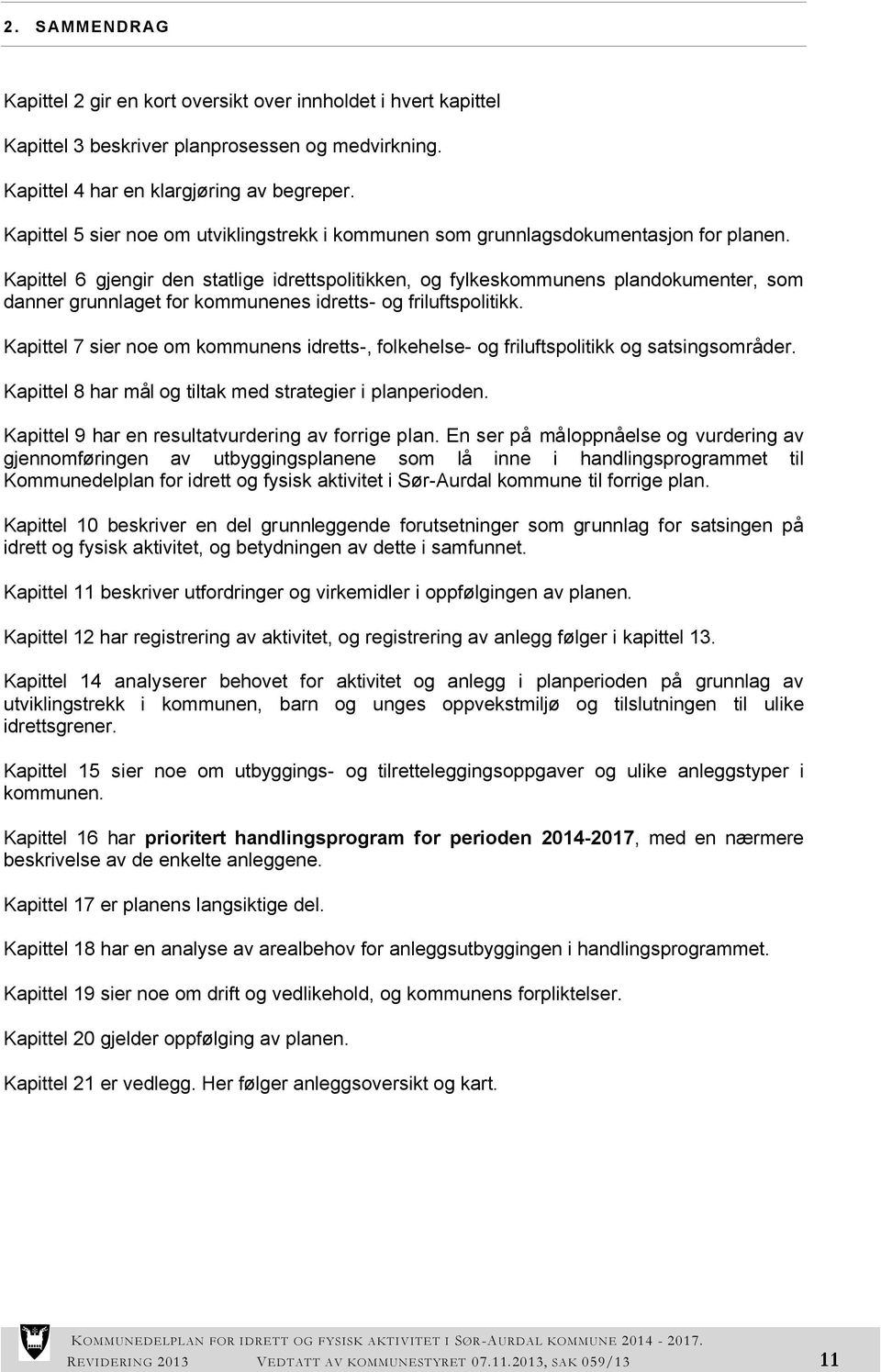 Kapittel 6 gjengir den statlige idrettspolitikken, og fylkeskommunens plandokumenter, som danner grunnlaget for kommunenes idretts- og friluftspolitikk.