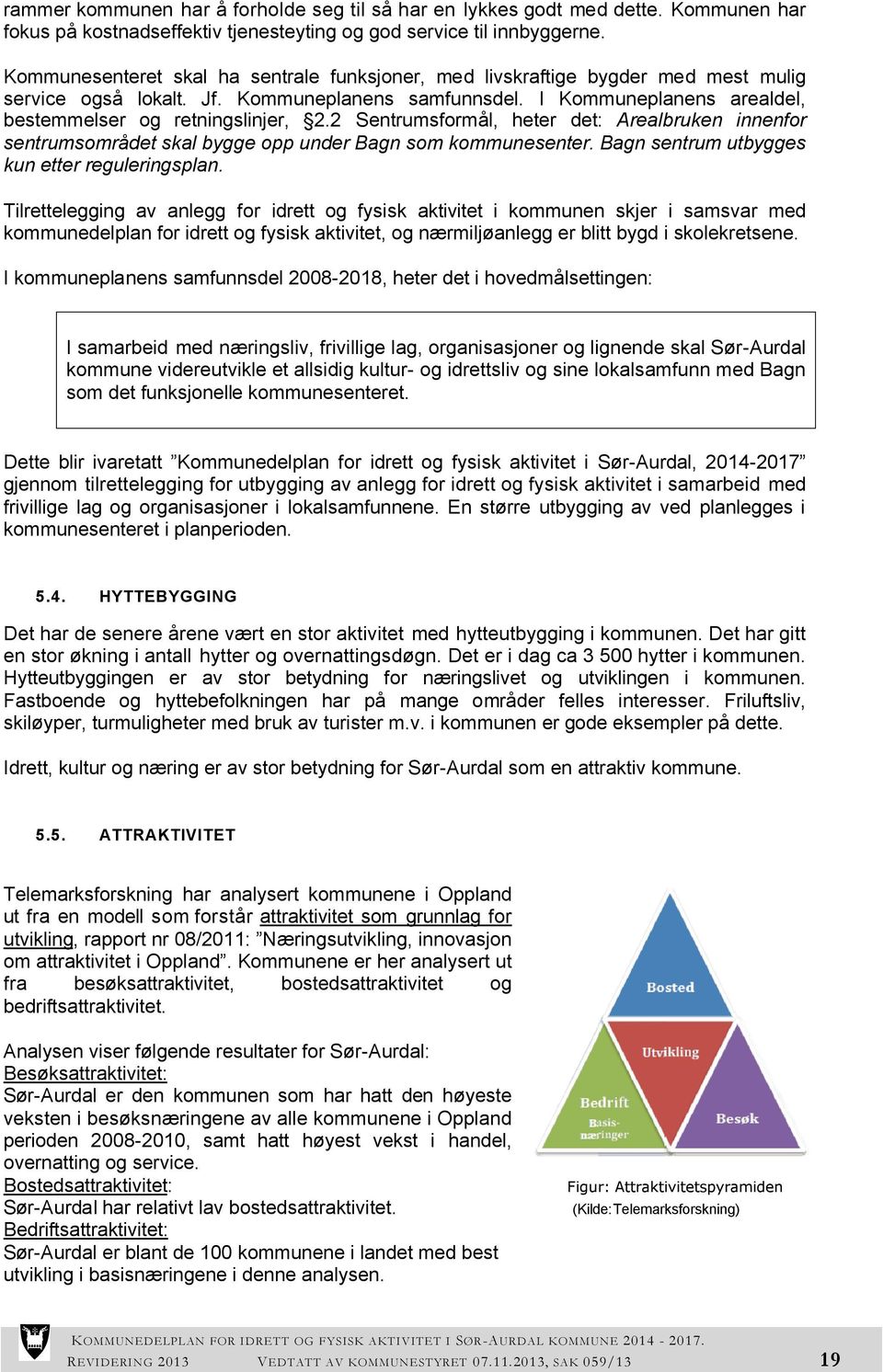 2 Sentrumsformål, heter det: Arealbruken innenfor sentrumsområdet skal bygge opp under Bagn som kommunesenter. Bagn sentrum utbygges kun etter reguleringsplan.