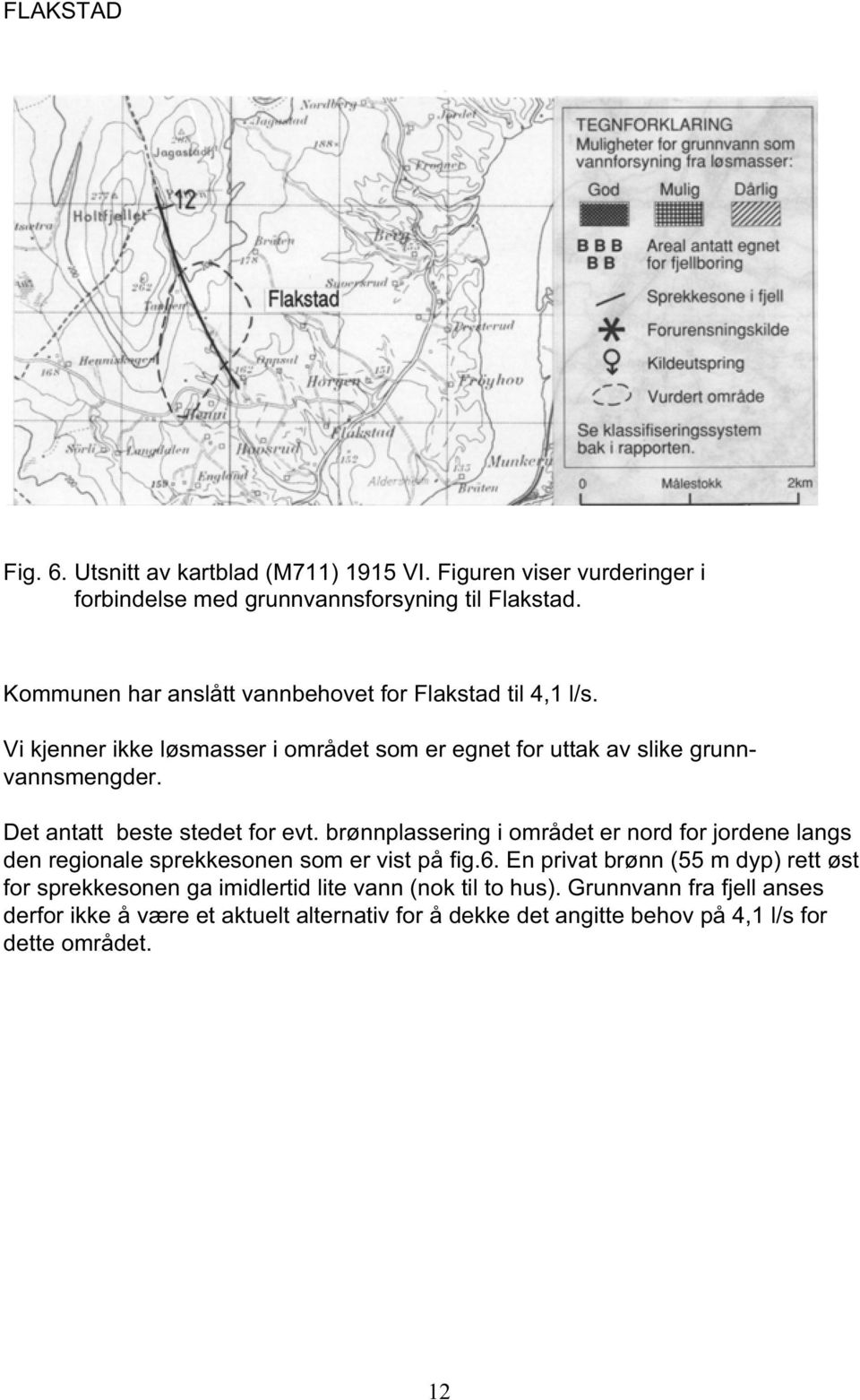 Det antatt beste stedet for evt. brønnplassering i området er nord for jordene langs den regionale sprekkesonen som er vist på fig.6.