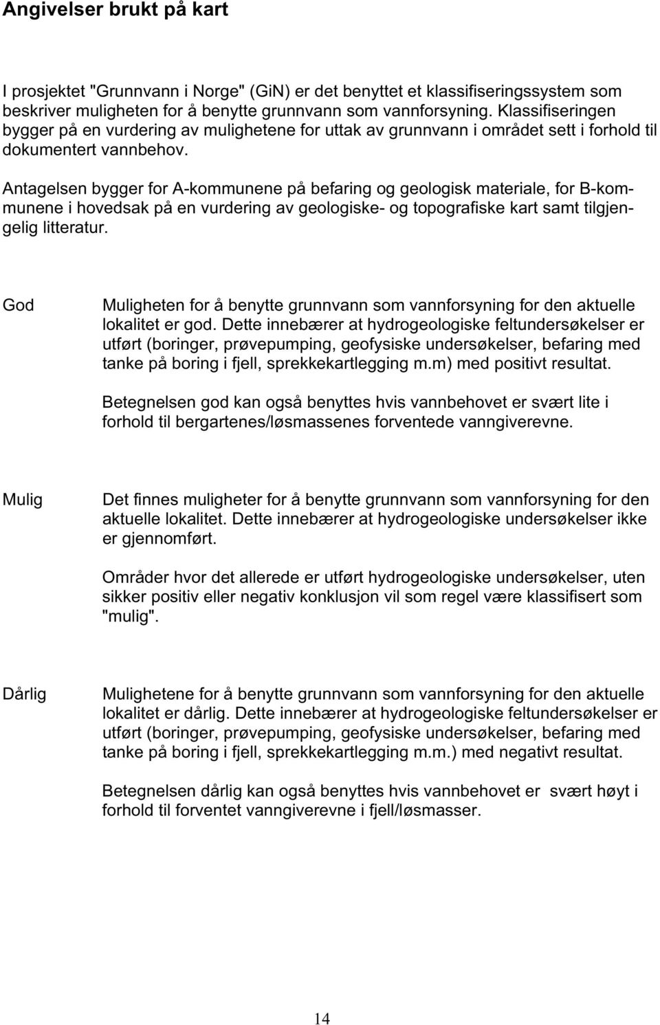 Antagelsen bygger for A-kommunene på befaring og geologisk materiale, for B-kommunene i hovedsak på en vurdering av geologiske- og topografiske kart samt tilgjengelig litteratur.