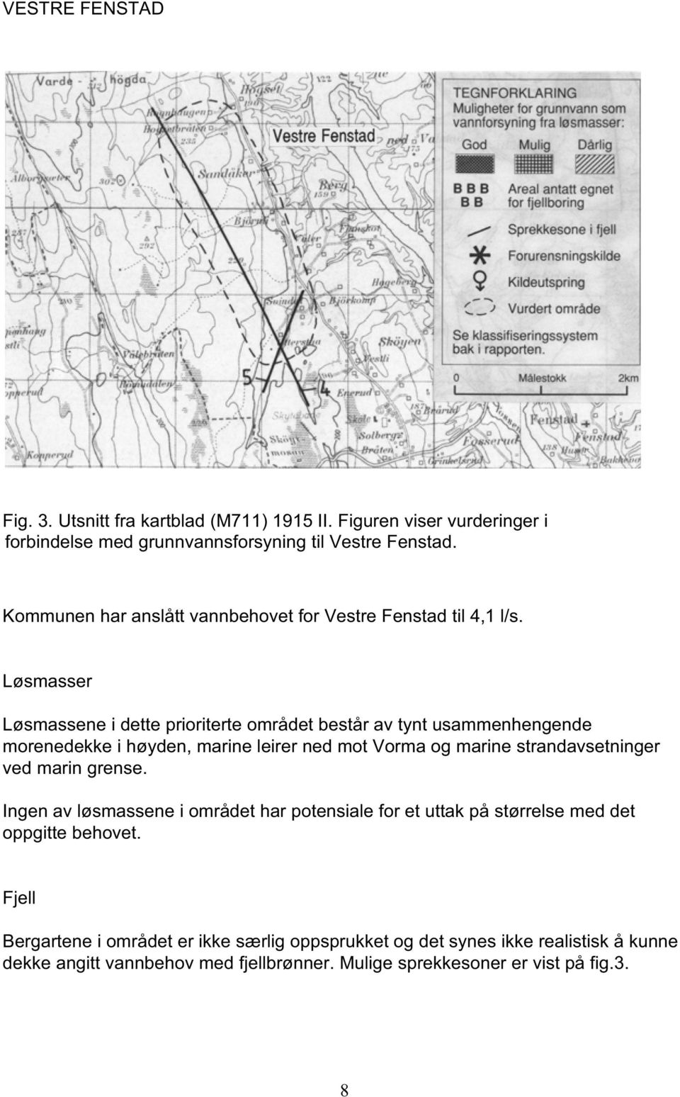 Løsmasser Løsmassene i dette prioriterte området består av tynt usammenhengende morenedekke i høyden, marine leirer ned mot Vorma og marine strandavsetninger ved