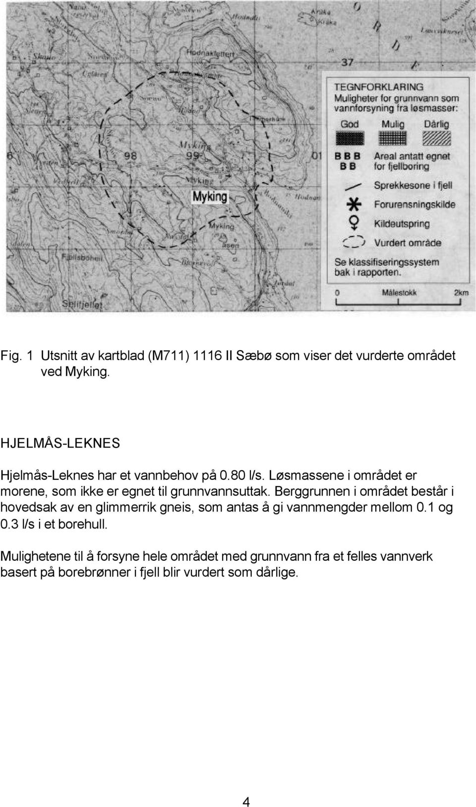 Løsmassene i området er morene, som ikke er egnet til grunnvannsuttak.