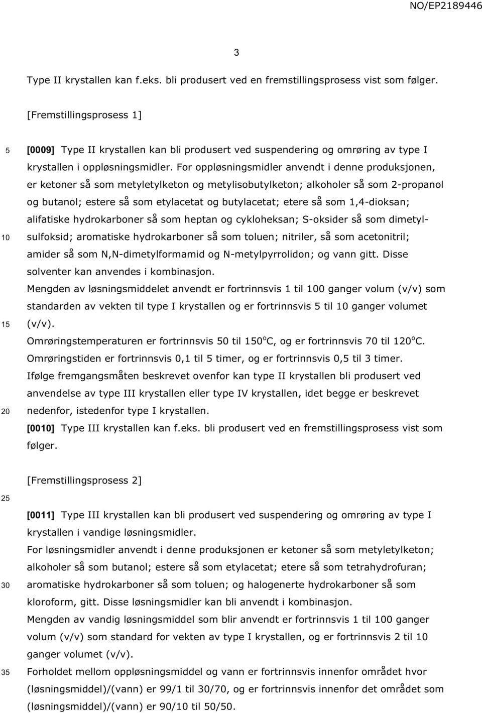 For oppløsningsmidler anvendt i denne produksjonen, er ketoner så som metyletylketon og metylisobutylketon; alkoholer så som 2-propanol og butanol; estere så som etylacetat og butylacetat; etere så