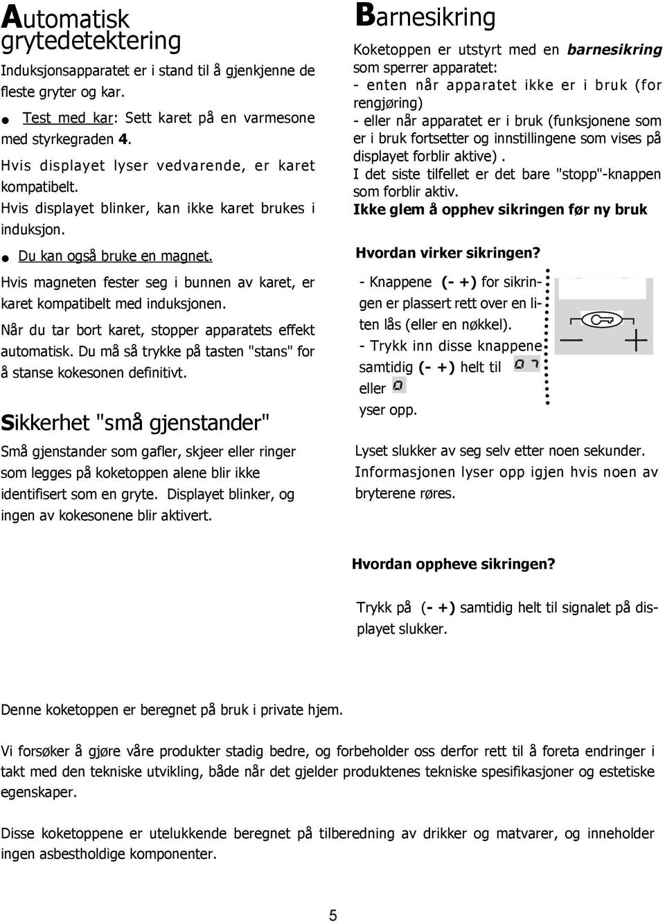 Hvis magneten fester seg i bunnen av karet, er karet kompatibelt med induksjonen. Når du tar bort karet, stopper apparatets effekt automatisk.