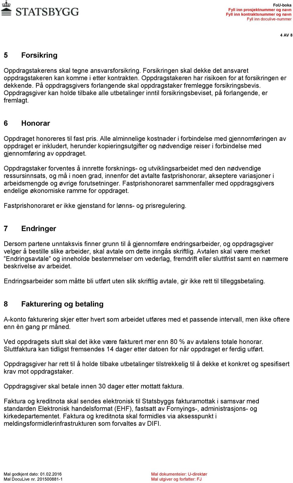 Oppdragsgiver kan holde tilbake alle utbetalinger inntil forsikringsbeviset, på forlangende, er fremlagt. 6 Honorar Oppdraget honoreres til fast pris.