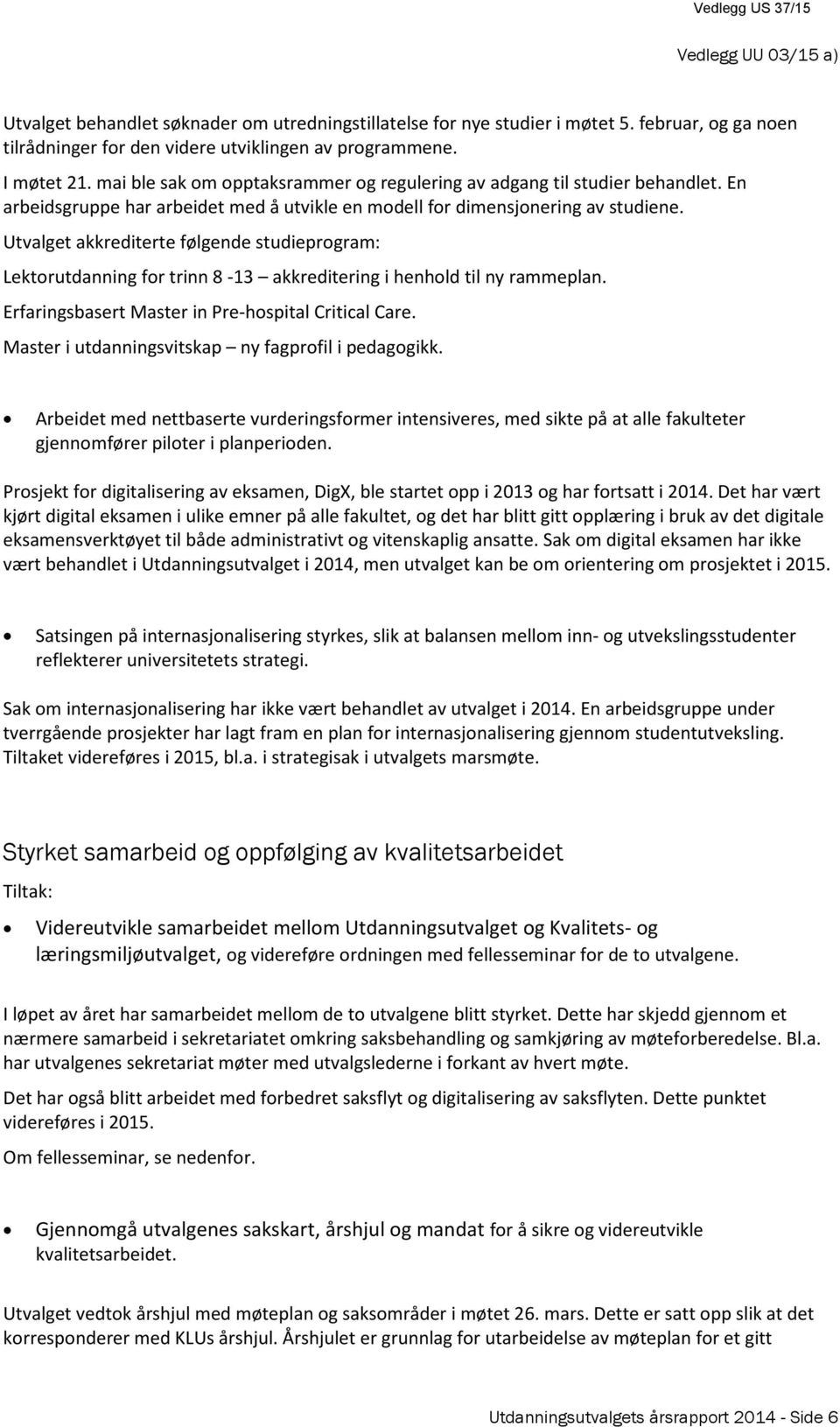 Utvalget akkrediterte følgende studieprogram: Lektorutdanning for trinn 8-13 akkreditering i henhold til ny rammeplan. Erfaringsbasert Master in Pre-hospital Critical Care.