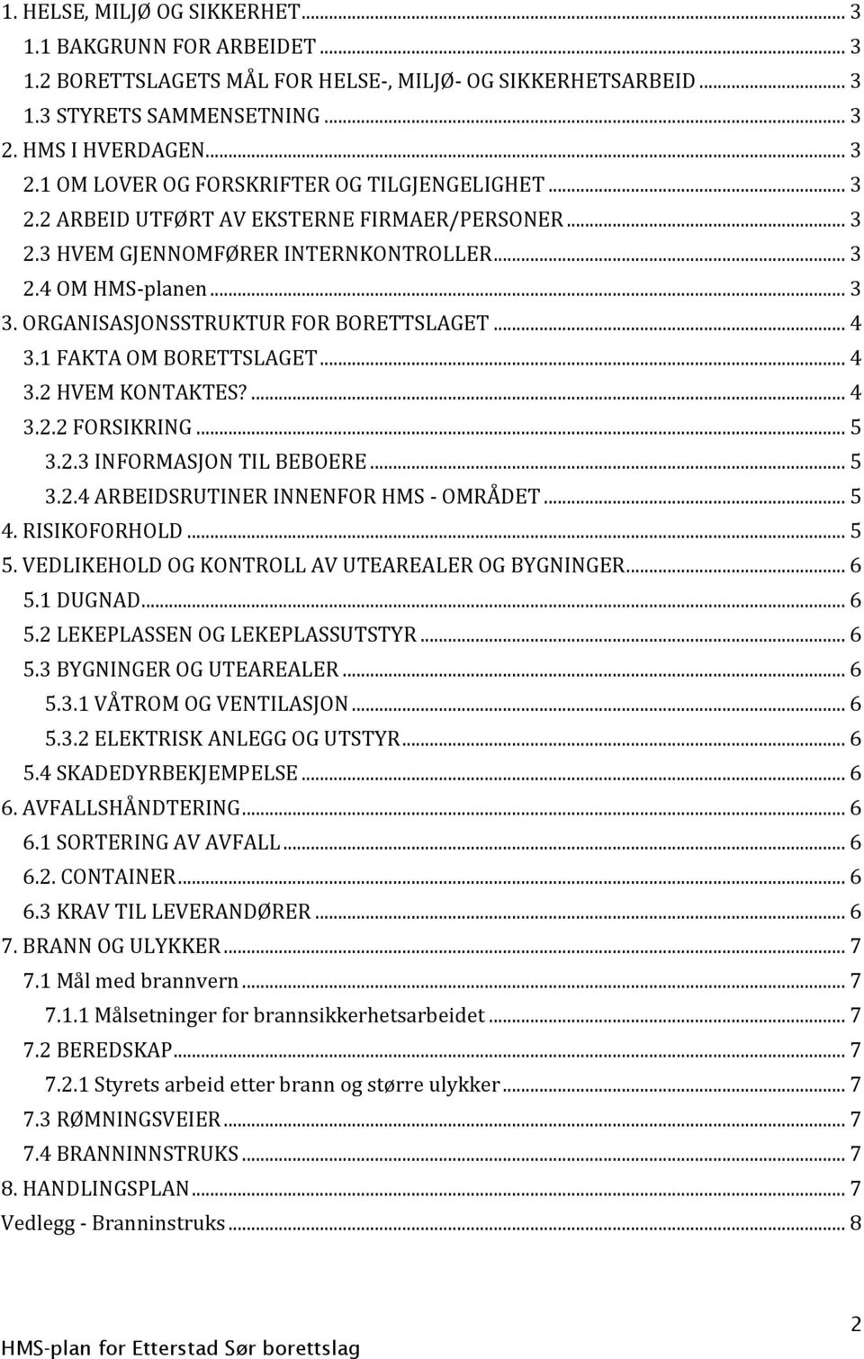 ORGANISASJONSSTRUKTUR FOR BORETTSLAGET... 4 3.1 FAKTA OM BORETTSLAGET... 4 3.2 HVEM KONTAKTES?... 4 3.2.2 FORSIKRING... 5 3.2.3 INFORMASJON TIL BEBOERE... 5 3.2.4 ARBEIDSRUTINER INNENFOR HMS - OMRA DET.