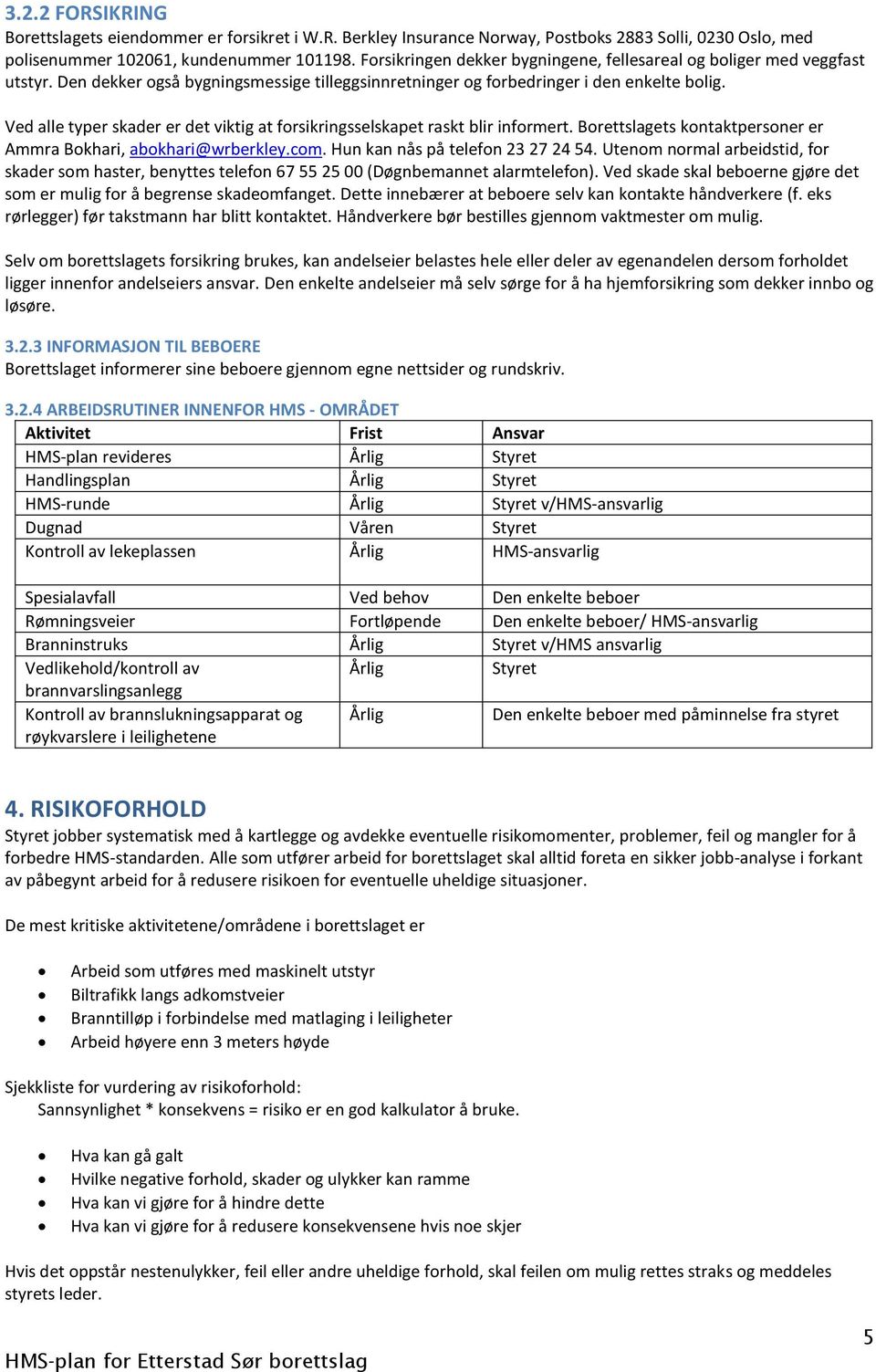 Ved alle typer skader er det viktig at forsikringsselskapet raskt blir informert. Borettslagets kontaktpersoner er Ammra Bokhari, abokhari@wrberkley.com. Hun kan nås på telefon 23 27 24 54.