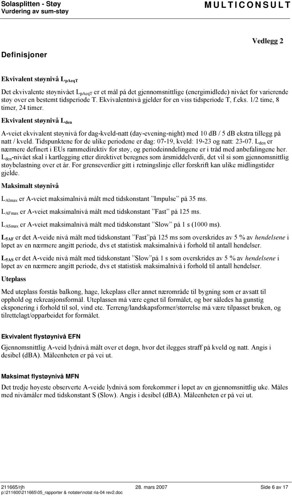 Ekvivalent støynivå L den A-veiet ekvivalent støynivå for dag-kveld-natt (day-evening-night) med 10 db / 5 db ekstra tillegg på natt / kveld.