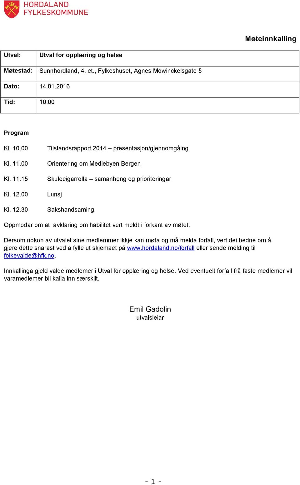 30 Tilstandsrapport 2014 presentasjon/gjennomgåing Orientering om Mediebyen Bergen Skuleeigarrolla samanheng og prioriteringar Lunsj Sakshandsaming Oppmodar om at avklaring om habilitet vert meldt i
